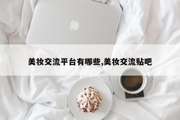 美妆交流平台有哪些,美妆交流贴吧