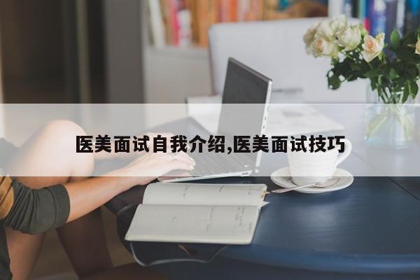 医美面试自我介绍,医美面试技巧