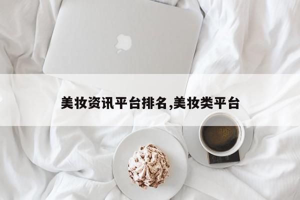 美妆资讯平台排名,美妆类平台
