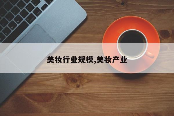 美妆行业规模,美妆产业