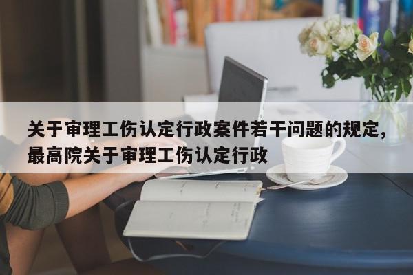 关于审理工伤认定行政案件若干问题的规定,最高院关于审理工伤认定行政